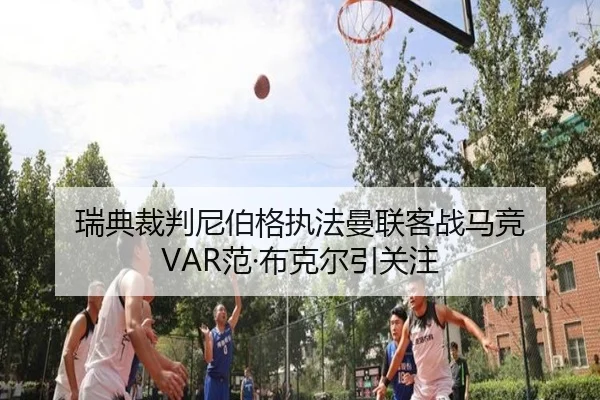 瑞典裁判尼伯格执法曼联客战马竞 VAR范·布克尔引关注